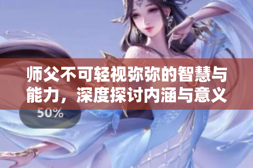 师父不可轻视弥弥的智慧与能力，深度探讨内涵与意义