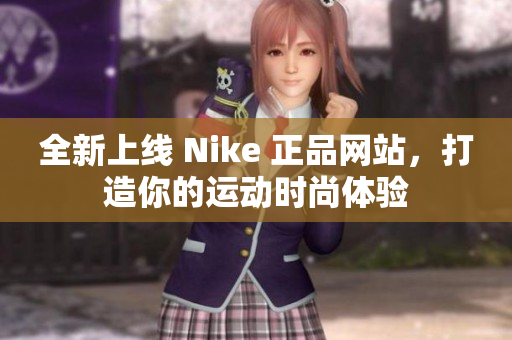 全新上线 Nike 正品网站，打造你的运动时尚体验