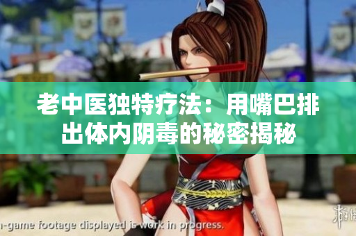 老中医独特疗法：用嘴巴排出体内阴毒的秘密揭秘
