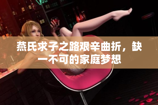 燕氏求子之路艰辛曲折，缺一不可的家庭梦想