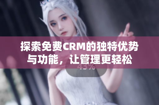 探索免费CRM的独特优势与功能，让管理更轻松