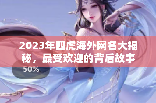 2023年四虎海外网名大揭秘，最受欢迎的背后故事