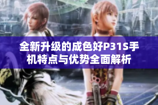 全新升级的成色好P31S手机特点与优势全面解析