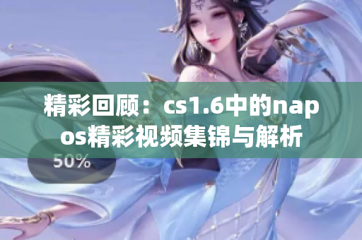 精彩回顾：cs1.6中的napos精彩视频集锦与解析