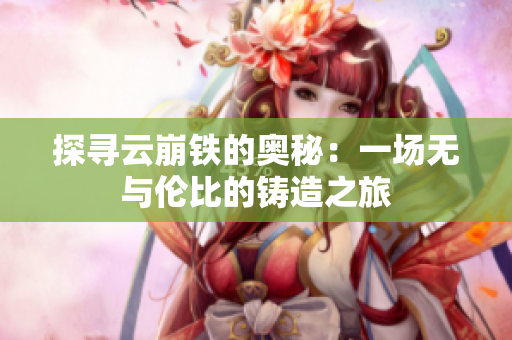 探寻云崩铁的奥秘：一场无与伦比的铸造之旅