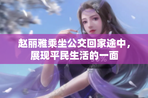 赵丽雅乘坐公交回家途中，展现平民生活的一面