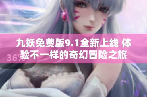 九妖免费版9.1全新上线 体验不一样的奇幻冒险之旅
