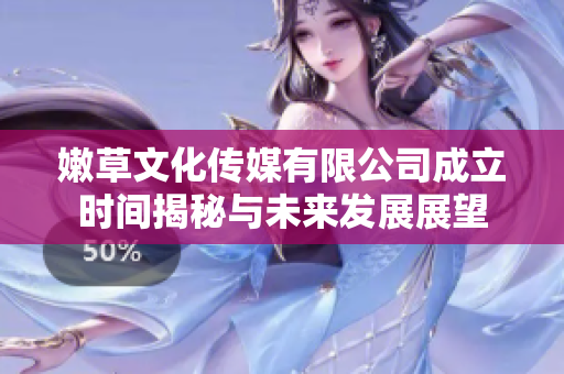 嫩草文化传媒有限公司成立时间揭秘与未来发展展望
