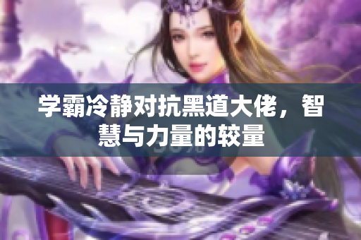 学霸冷静对抗黑道大佬，智慧与力量的较量