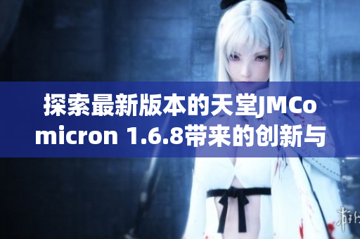 探索最新版本的天堂JMComicron 1.6.8带来的创新与改进