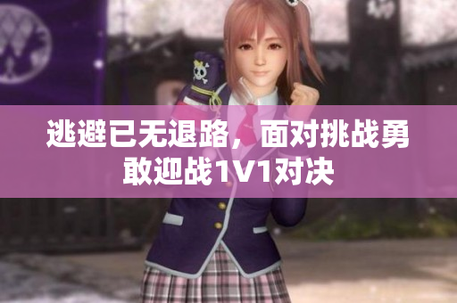 逃避已无退路，面对挑战勇敢迎战1V1对决