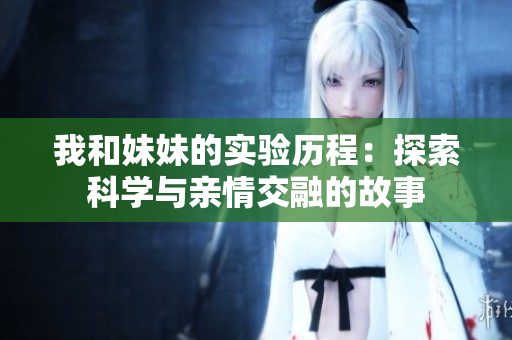 我和妹妹的实验历程：探索科学与亲情交融的故事