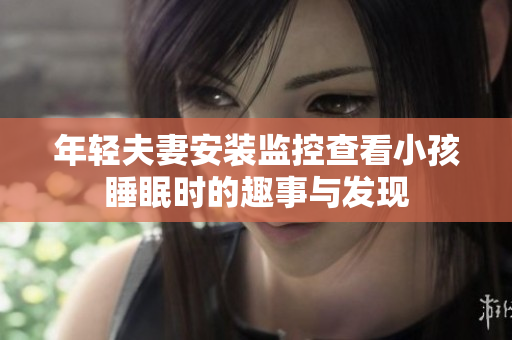 年轻夫妻安装监控查看小孩睡眠时的趣事与发现