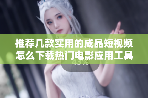 推荐几款实用的成品短视频怎么下载热门电影应用工具
