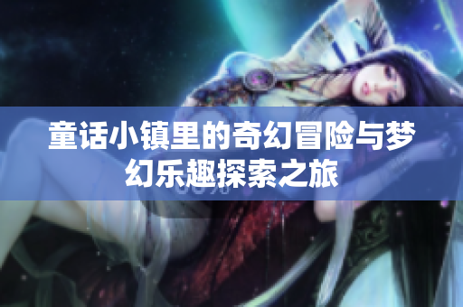 童话小镇里的奇幻冒险与梦幻乐趣探索之旅