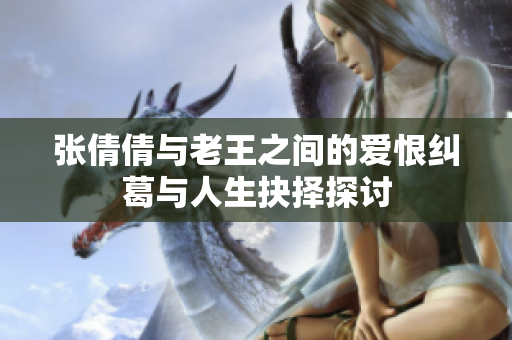 张倩倩与老王之间的爱恨纠葛与人生抉择探讨