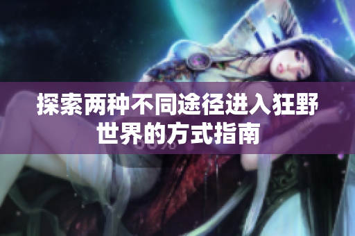 探索两种不同途径进入狂野世界的方式指南