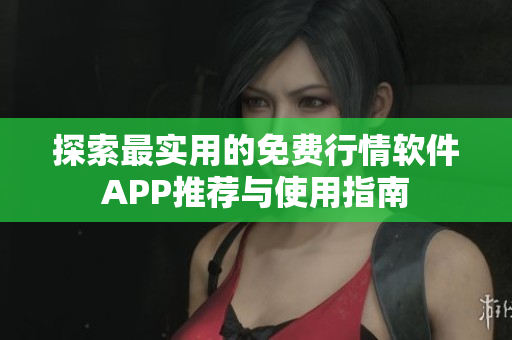 探索最实用的免费行情软件APP推荐与使用指南