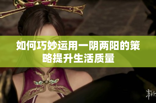 如何巧妙运用一阴两阳的策略提升生活质量