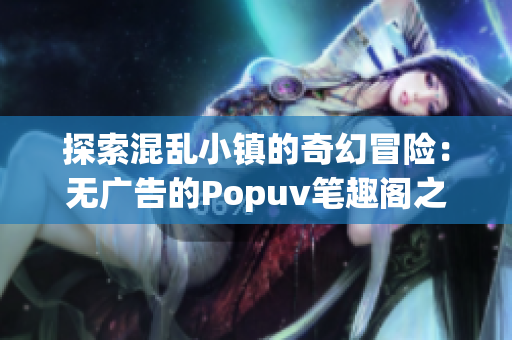 探索混乱小镇的奇幻冒险：无广告的Popuv笔趣阁之旅