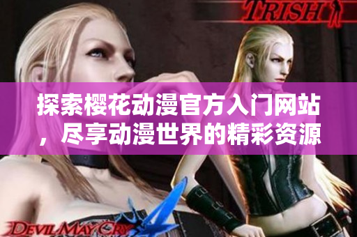 探索樱花动漫官方入门网站，尽享动漫世界的精彩资源