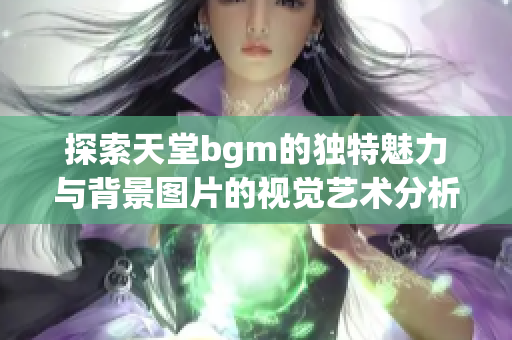 探索天堂bgm的独特魅力与背景图片的视觉艺术分析