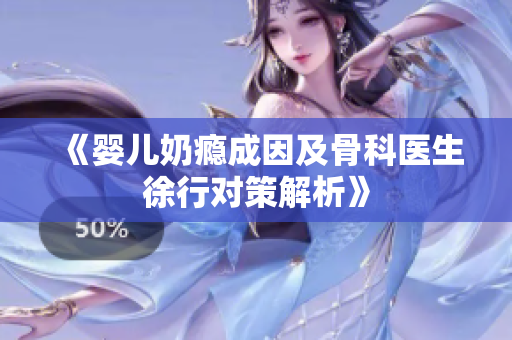 《婴儿奶瘾成因及骨科医生徐行对策解析》