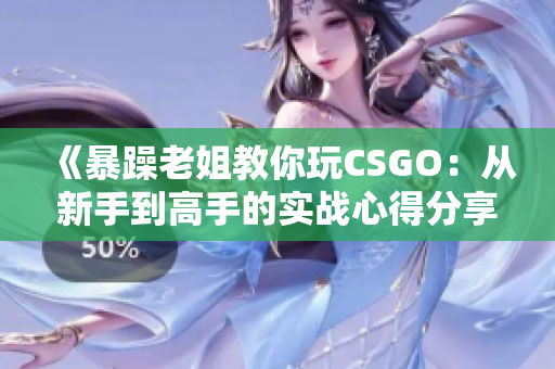 《暴躁老姐教你玩CSGO：从新手到高手的实战心得分享》