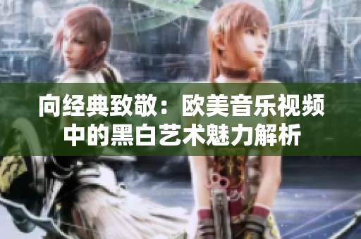 向经典致敬：欧美音乐视频中的黑白艺术魅力解析