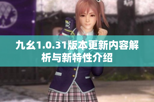 九幺1.0.31版本更新内容解析与新特性介绍
