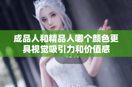 成品人和精品人哪个颜色更具视觉吸引力和价值感