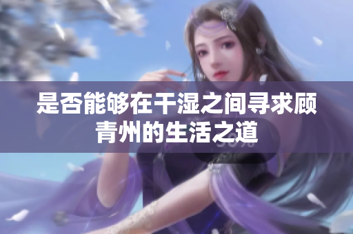 是否能够在干湿之间寻求顾青州的生活之道