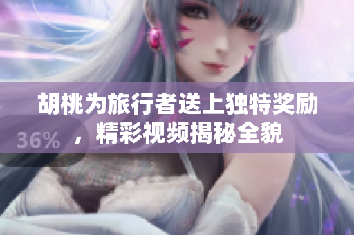 胡桃为旅行者送上独特奖励，精彩视频揭秘全貌