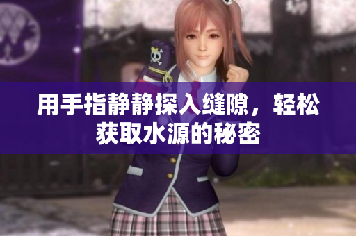 用手指静静探入缝隙，轻松获取水源的秘密