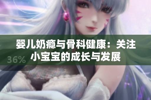婴儿奶瘾与骨科健康：关注小宝宝的成长与发展