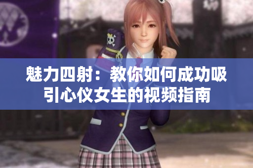 魅力四射：教你如何成功吸引心仪女生的视频指南