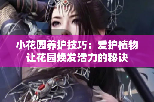 小花园养护技巧：爱护植物让花园焕发活力的秘诀