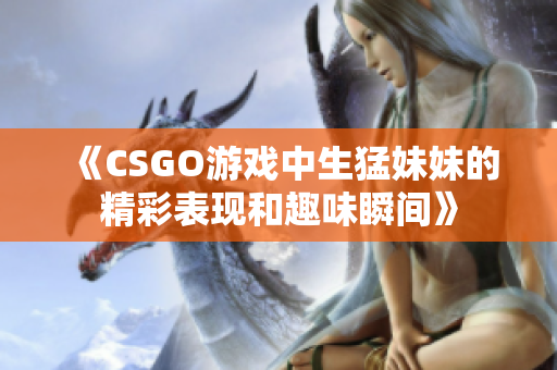 《CSGO游戏中生猛妹妹的精彩表现和趣味瞬间》