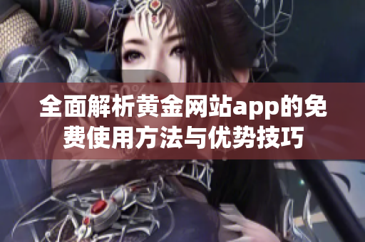 全面解析黄金网站app的免费使用方法与优势技巧