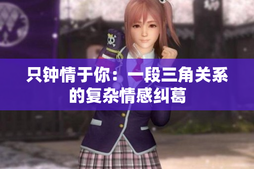 只钟情于你：一段三角关系的复杂情感纠葛