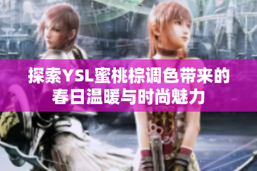 探索YSL蜜桃棕调色带来的春日温暖与时尚魅力