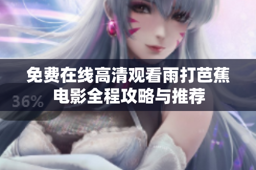 免费在线高清观看雨打芭蕉电影全程攻略与推荐