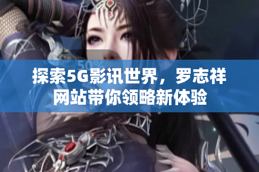 探索5G影讯世界，罗志祥网站带你领略新体验