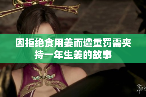 因拒绝食用姜而遭重罚需夹持一年生姜的故事