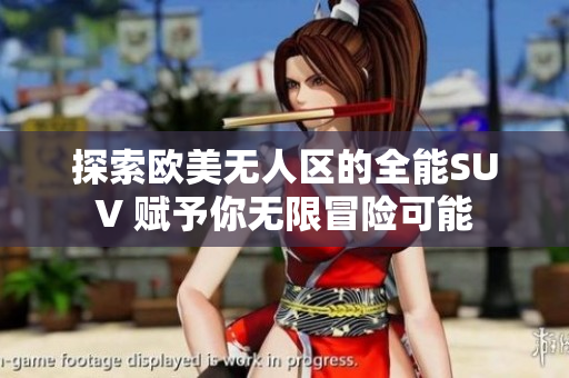 探索欧美无人区的全能SUV 赋予你无限冒险可能