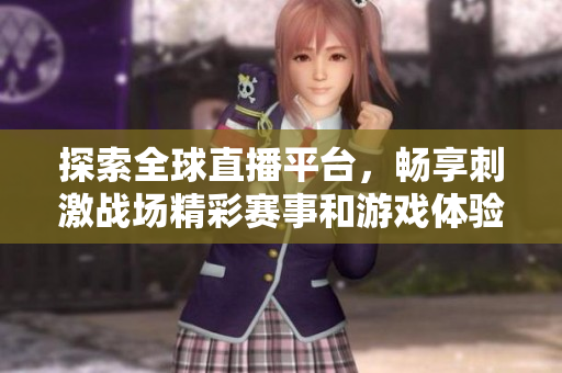 探索全球直播平台，畅享刺激战场精彩赛事和游戏体验