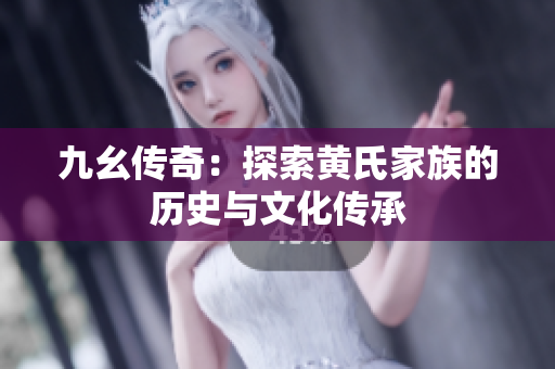 九幺传奇：探索黄氏家族的历史与文化传承