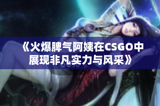 《火爆脾气阿姨在CSGO中展现非凡实力与风采》