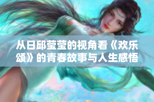 从日邱莹莹的视角看《欢乐颂》的青春故事与人生感悟