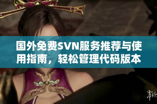 国外免费SVN服务推荐与使用指南，轻松管理代码版本